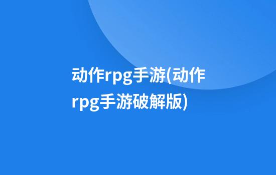 动作rpg手游(动作rpg手游破解版)