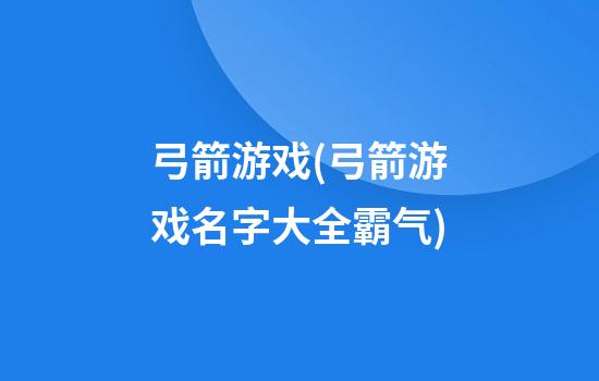 弓箭游戏(弓箭游戏名字大全霸气)