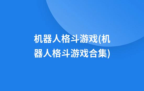 机器人格斗游戏(机器人格斗游戏合集)