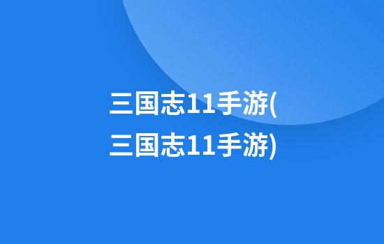 三国志11手游(三国志11手游)