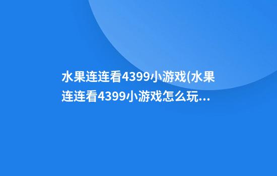 水果连连看4399小游戏(水果连连看4399小游戏怎么玩的)