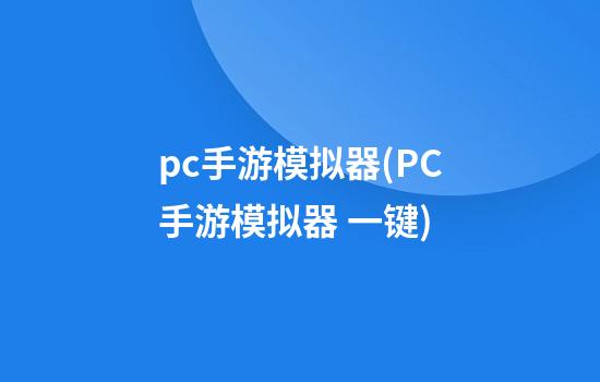 pc手游模拟器(PC手游模拟器 一键)