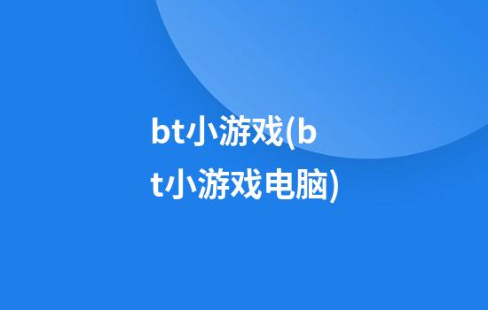 bt小游戏(bt小游戏电脑)