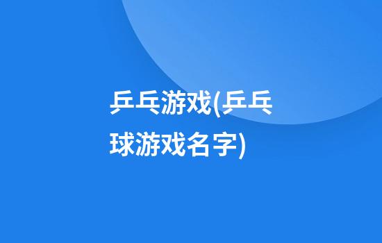 乒乓游戏(乒乓球游戏名字)