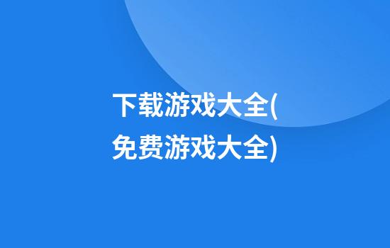 下载游戏大全(免费游戏大全)