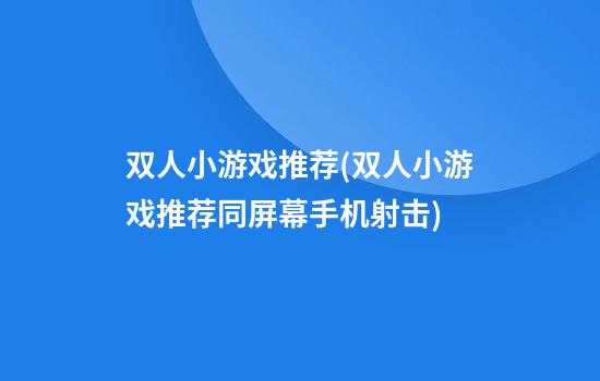 双人小游戏推荐(双人小游戏推荐同屏幕手机射击)