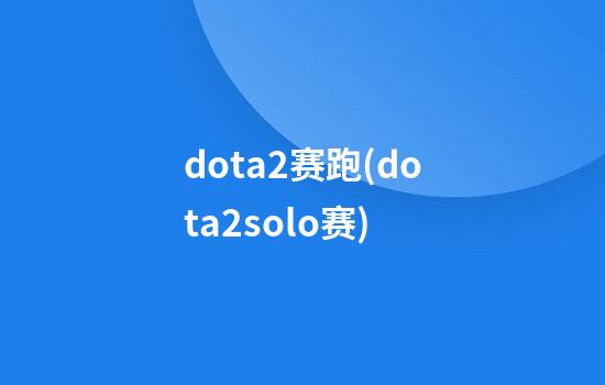 dota2赛跑(dota2solo赛)