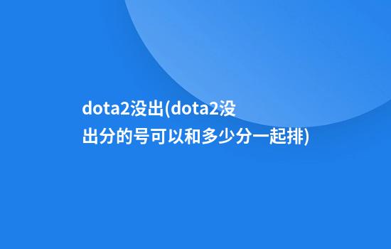 dota2没出(dota2没出分的号可以和多少分一起排)