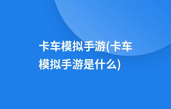 卡车模拟手游(卡车模拟手游是什么)