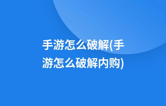 手游怎么破解(手游怎么破解内购)