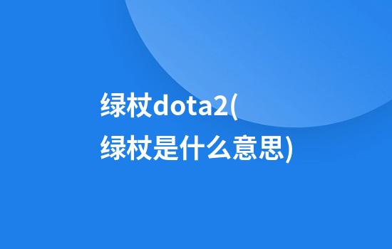 绿杖dota2(绿杖是什么意思)