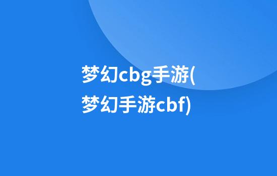 梦幻cbg手游(梦幻手游cbf)