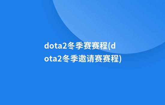 dota2冬季赛赛程(dota2冬季邀请赛赛程)