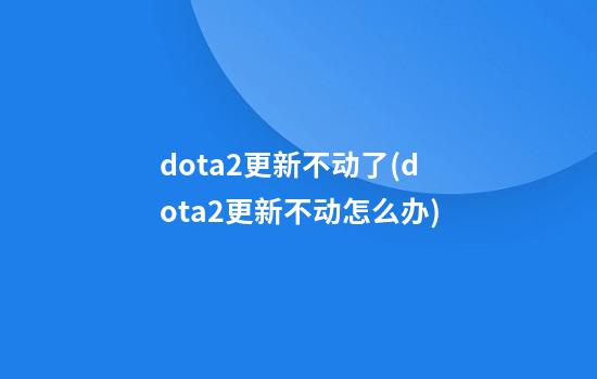 dota2更新不动了(dota2更新不动怎么办)