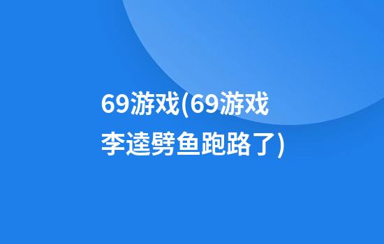 69游戏(69游戏李逵劈鱼跑路了)