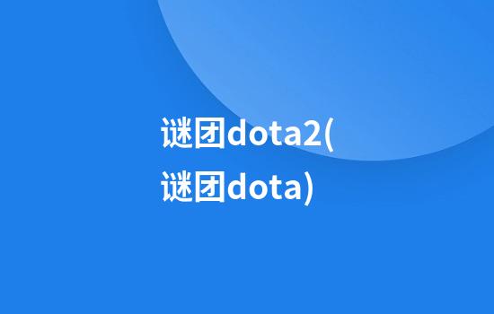 谜团dota2(谜团dota)