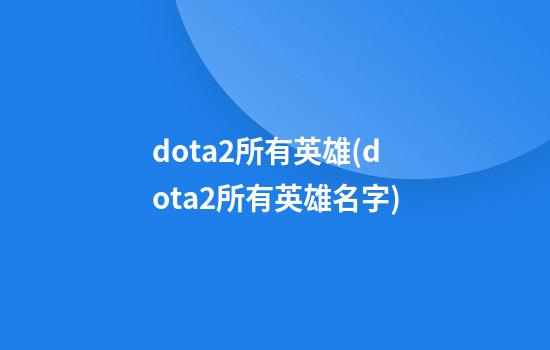 dota2所有英雄(dota2所有英雄名字)