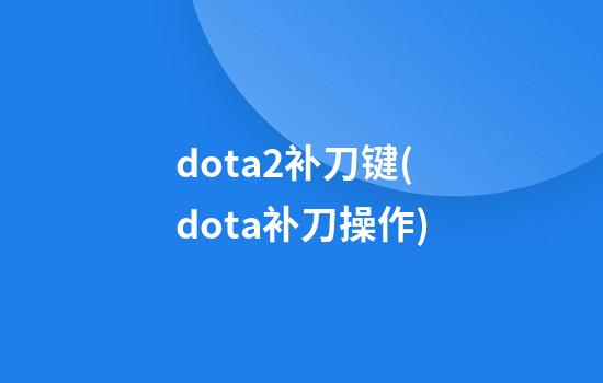 dota2补刀键(dota补刀操作)