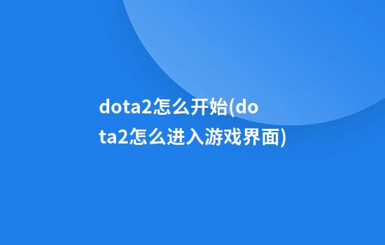 dota2怎么开始(dota2怎么进入游戏界面)