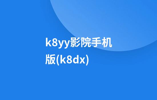 k8yy影院手机版(k8dx)