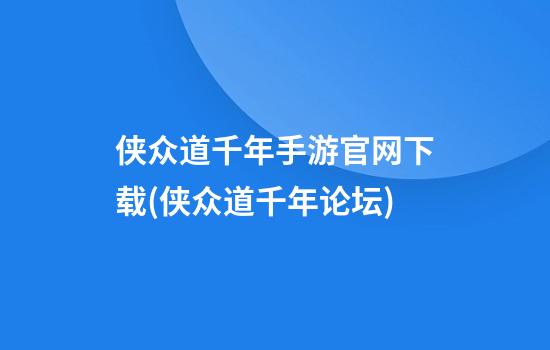 侠众道千年手游官网下载(侠众道千年论坛)