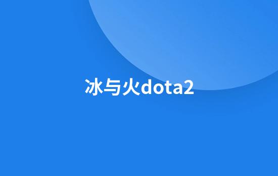 冰与火dota2