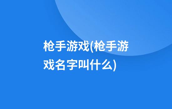 枪手游戏(枪手游戏名字叫什么)