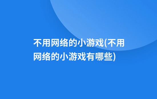 不用网络的小游戏(不用网络的小游戏有哪些?)