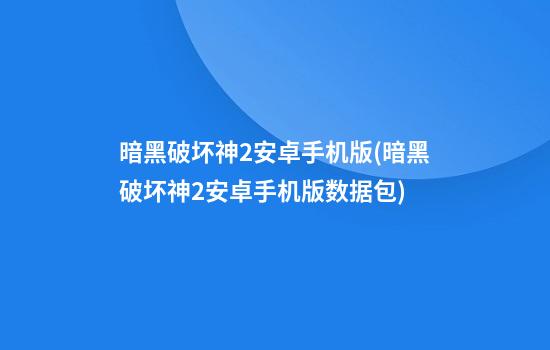 暗黑破坏神2安卓手机版(暗黑破坏神2安卓手机版数据包)