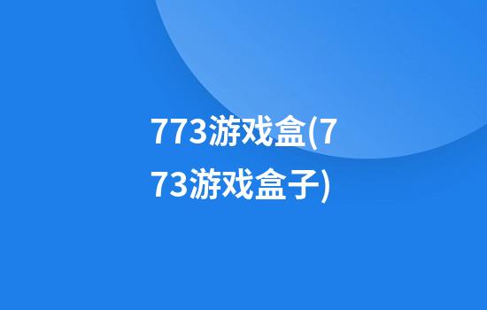 773游戏盒(773游戏盒子)