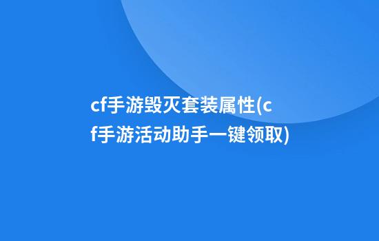 cf手游毁灭套装属性(cf手游活动助手一键领取)