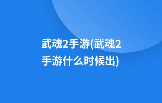 武魂2手游(武魂2手游什么时候出)