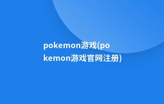 pokemon游戏(pokemon游戏官网注册)