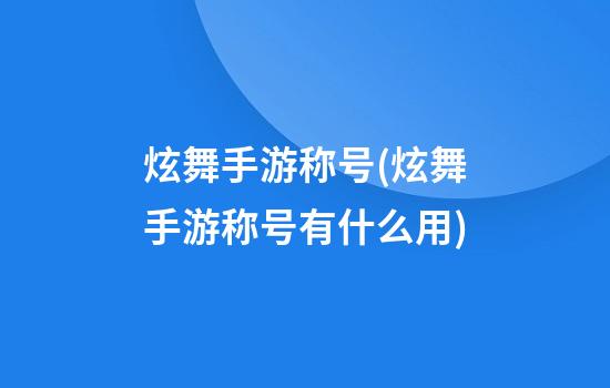 炫舞手游称号(炫舞手游称号有什么用)