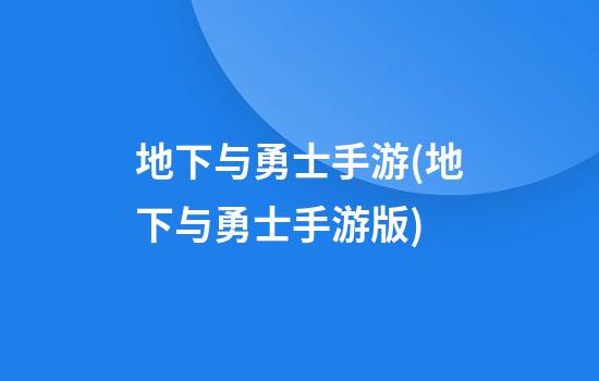 地下与勇士手游(地下与勇士手游版)