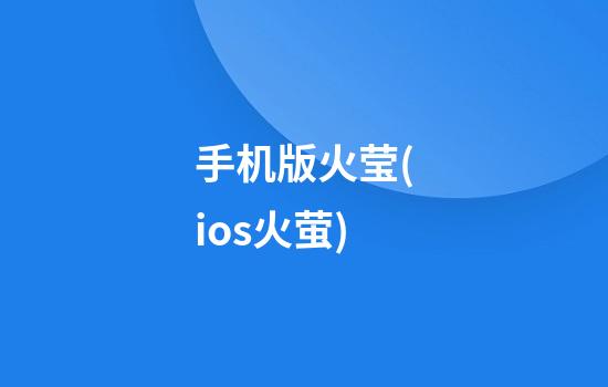 手机版火莹(ios火萤)