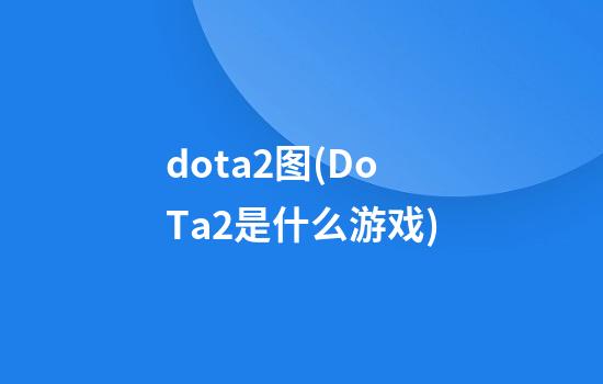 dota2图(DoTa2是什么游戏)