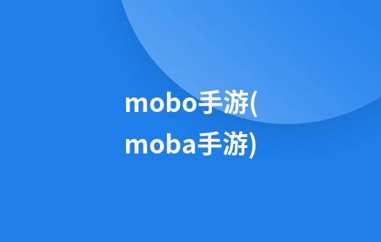 mobo手游(moba手游)