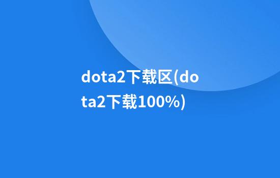 dota2下载区(dota2下载100%)