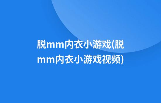 脱mm内衣小游戏(脱mm内衣小游戏视频)