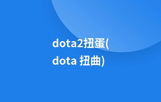 dota2扭蛋(dota 扭曲)