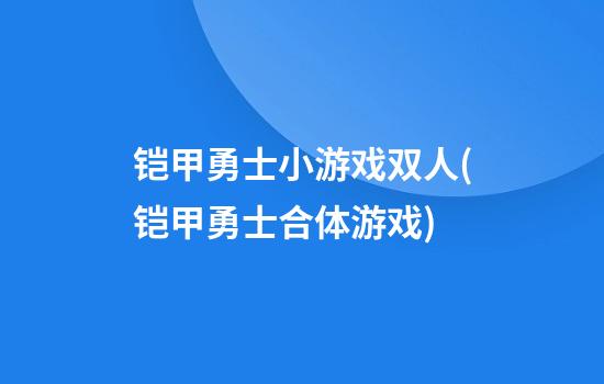 铠甲勇士小游戏双人(铠甲勇士合体游戏)