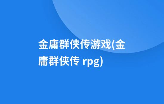 金庸群侠传游戏(金庸群侠传 rpg)