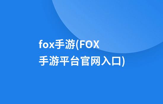 fox手游(FOX手游平台官网入口)