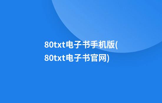 80txt电子书手机版(80txt电子书官网)