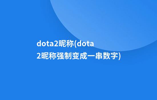 dota2昵称(dota2昵称强制变成一串数字)