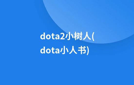 dota2小树人(dota小人书)