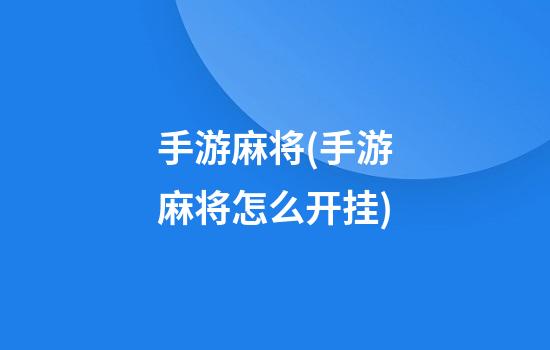 手游麻将(手游麻将怎么开挂)