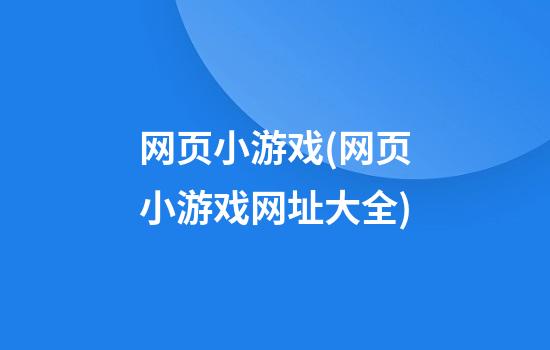 网页小游戏(网页小游戏网址大全)