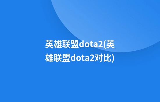 英雄联盟dota2(英雄联盟dota2对比)